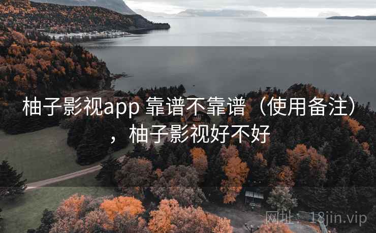 柚子影视app 靠谱不靠谱（使用备注），柚子影视好不好
