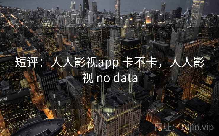 短评：人人影视app 卡不卡，人人影视 no data