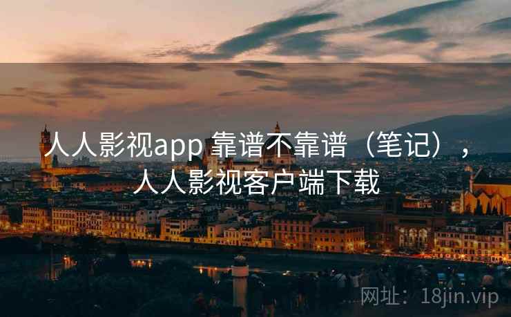人人影视app 靠谱不靠谱（笔记），人人影视客户端下载  第2张