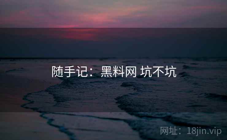 随手记：黑料网 坑不坑