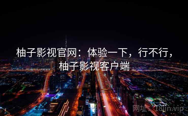 柚子影视官网：体验一下，行不行，柚子影视客户端  第2张