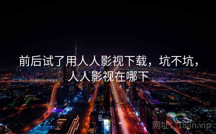 前后试了用人人影视下载，坑不坑，人人影视在哪下  第2张