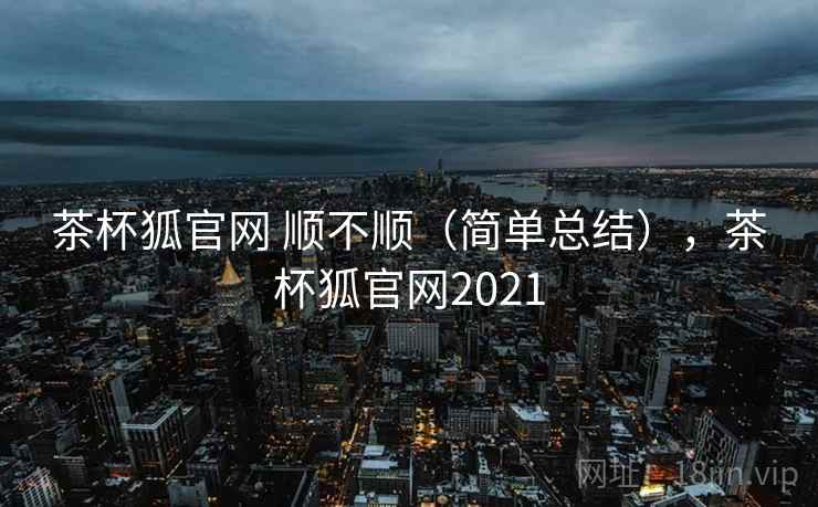 茶杯狐官网 顺不顺（简单总结），茶杯狐官网2021  第2张