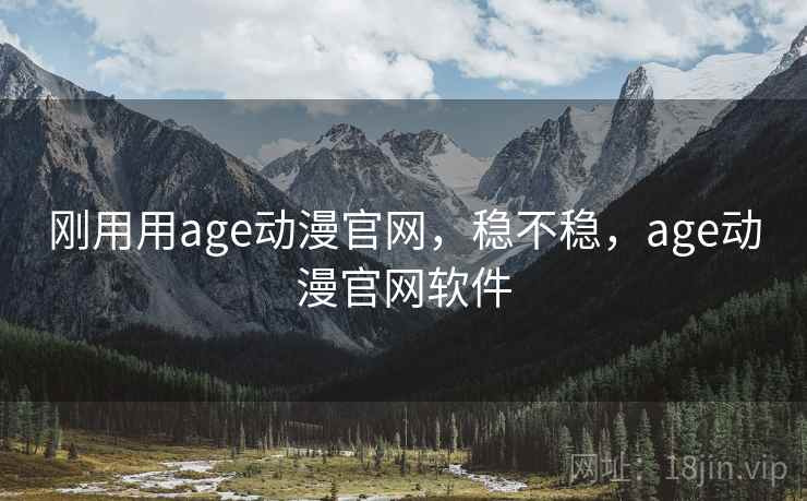 刚用用age动漫官网，稳不稳，age动漫官网软件