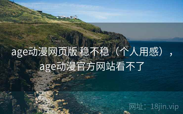 age动漫网页版 稳不稳（个人用感），age动漫官方网站看不了  第2张