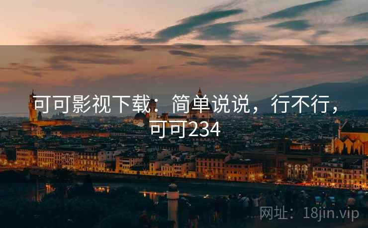 可可影视下载:简单说说,行不行,可可234