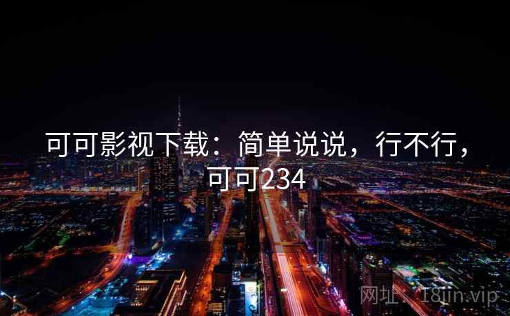 可可影视下载:简单说说,行不行,可可234 第2张 可可影视下载:简单说说,行不行,可可234 第2张
