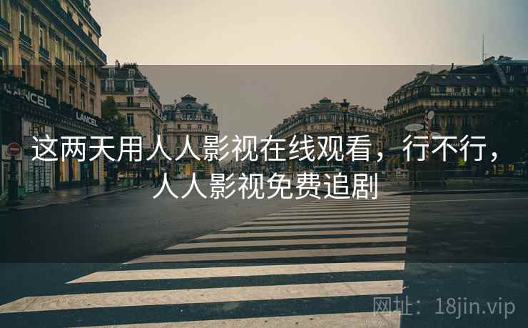 这两天用人人影视在线观看，行不行，人人影视免费追剧  第2张