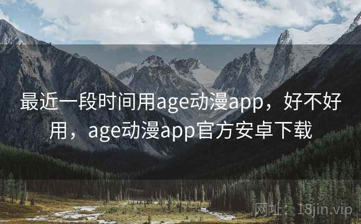 最近一段时间用age动漫app，好不好用，age动漫app官方安卓下载  第2张