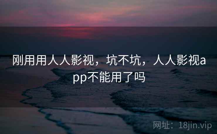 刚用用人人影视，坑不坑，人人影视app不能用了吗