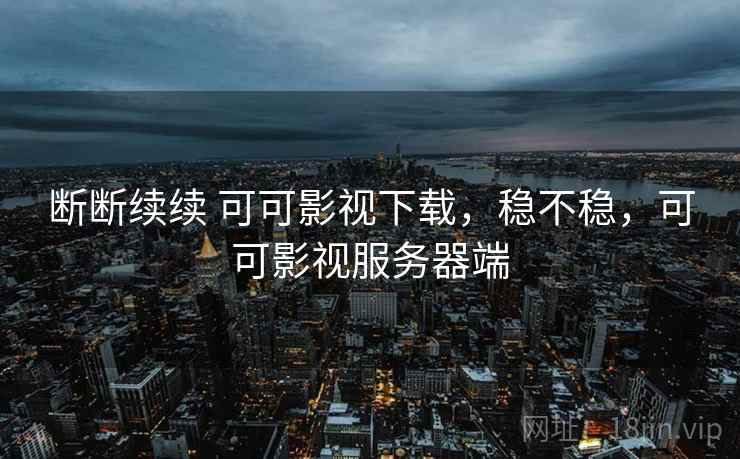 断断续续 可可影视下载，稳不稳，可可影视服务器端  第2张