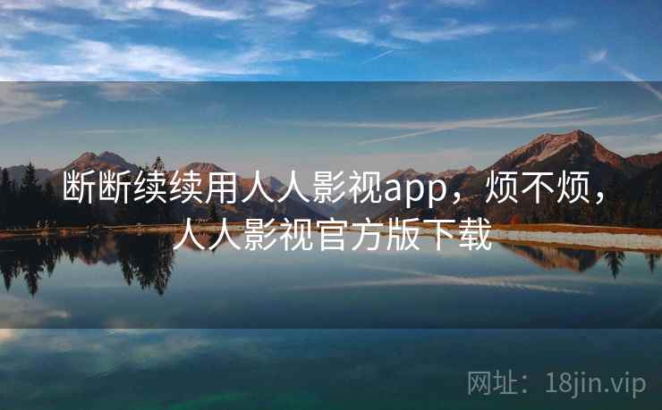 断断续续用人人影视app，烦不烦，人人影视官方版下载