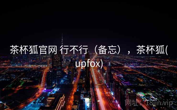 茶杯狐官网 行不行（备忘），茶杯狐(upfox)
