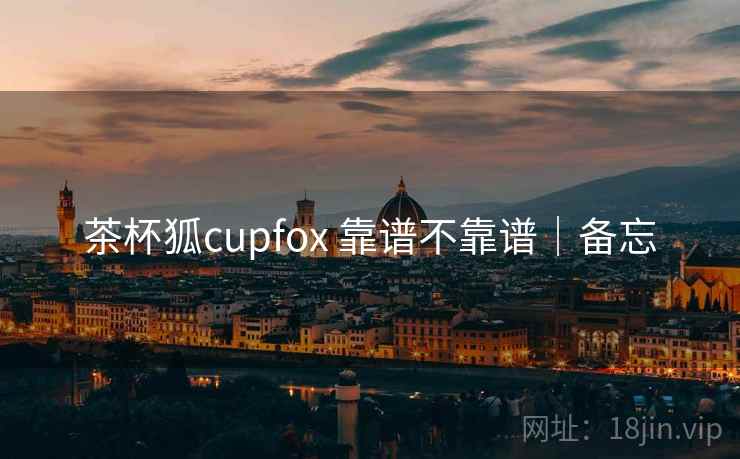 茶杯狐cupfox 靠谱不靠谱|备忘