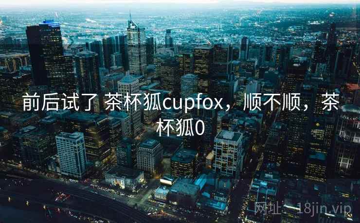 前后试了 茶杯狐cupfox,顺不顺,茶杯狐0 第2张 前后试了 茶杯狐cupfox,顺不顺,茶杯狐0 第2张
