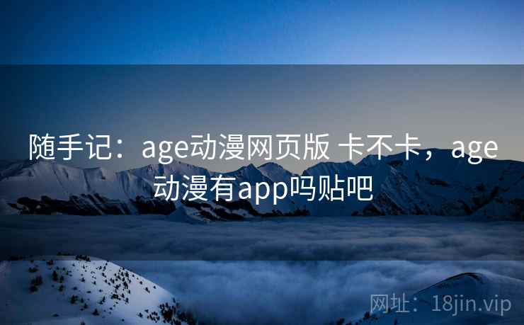 随手记：age动漫网页版 卡不卡，age动漫有app吗贴吧  第2张