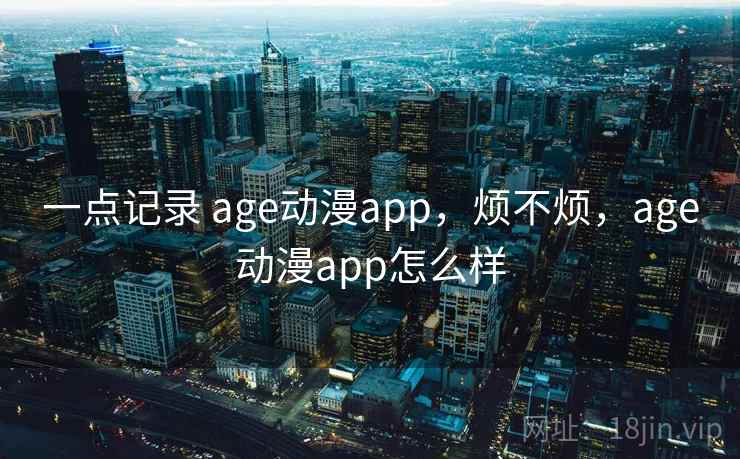 一点记录 age动漫app，烦不烦，age动漫app怎么样  第2张