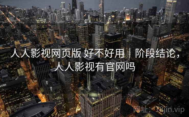人人影视网页版 好不好用｜阶段结论，人人影视有官网吗  第2张