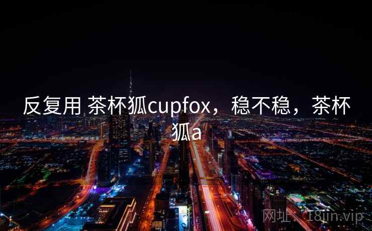反复用 茶杯狐cupfox，稳不稳，茶杯狐a  第2张