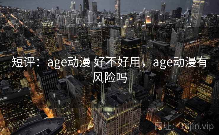 短评：age动漫 好不好用，age动漫有风险吗