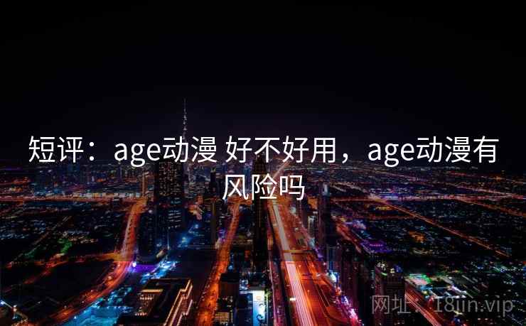 短评：age动漫 好不好用，age动漫有风险吗  第2张
