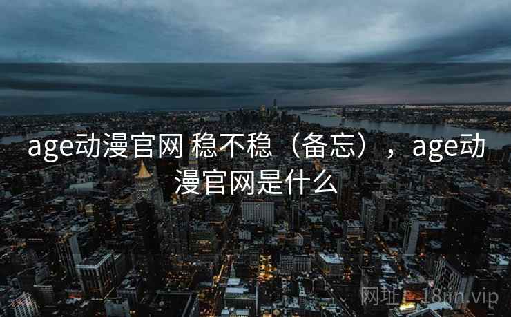 age动漫官网 稳不稳（备忘），age动漫官网是什么  第2张
