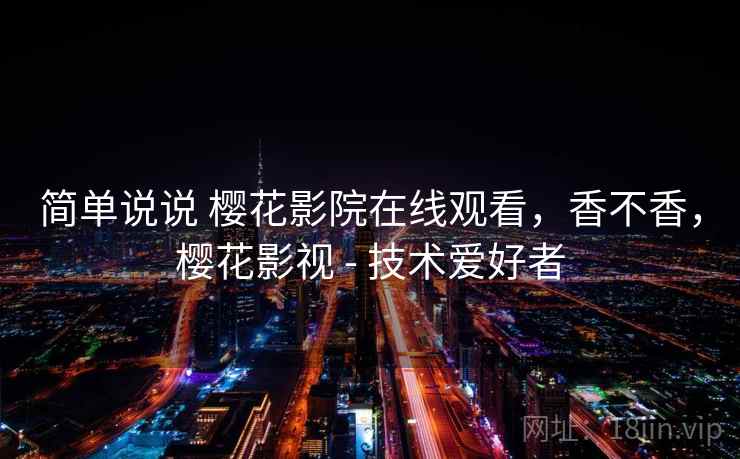 简单说说 樱花影院在线观看，香不香，樱花影视 - 技术爱好者  第2张