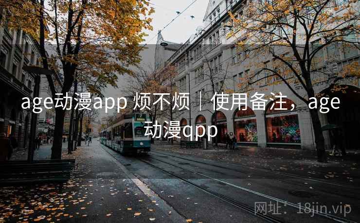 age动漫app 烦不烦｜使用备注，age动漫qpp  第2张