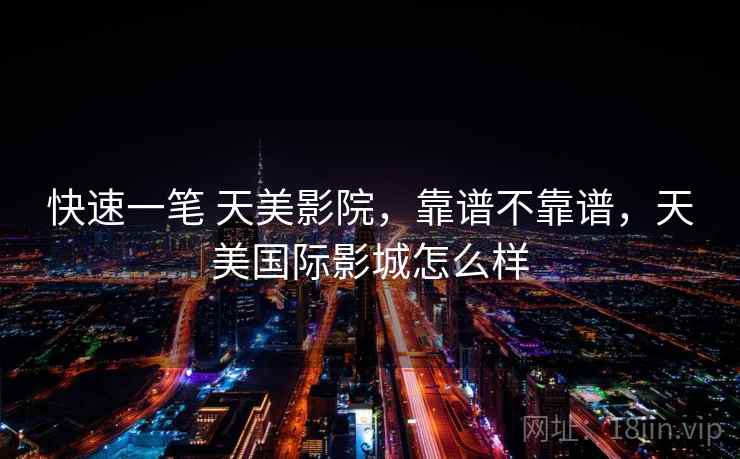 快速一笔 天美影院，靠谱不靠谱，天美国际影城怎么样