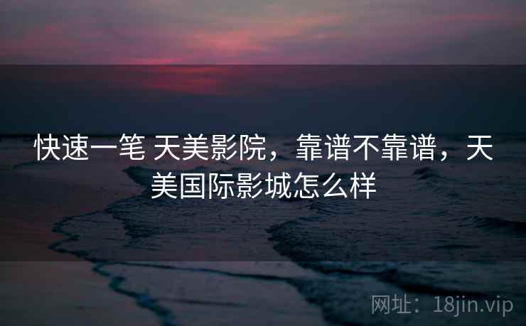 快速一笔 天美影院，靠谱不靠谱，天美国际影城怎么样  第2张