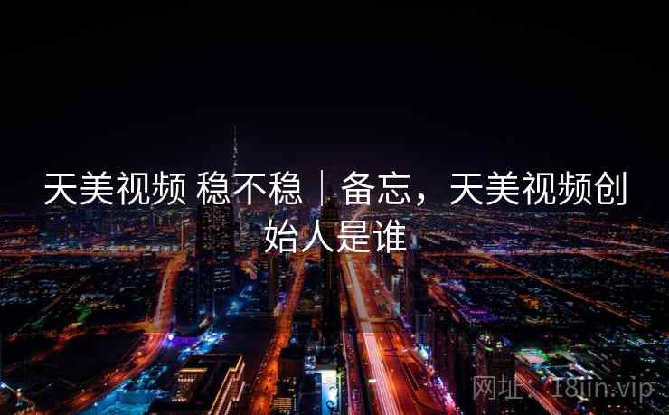 天美视频 稳不稳｜备忘，天美视频创始人是谁  第2张
