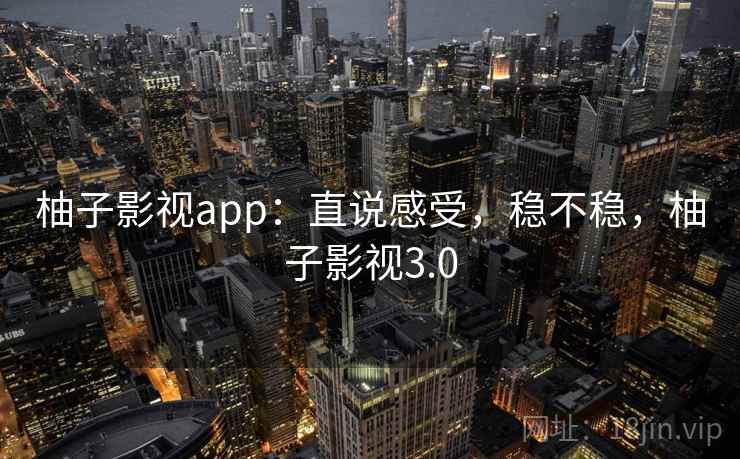 柚子影视app：直说感受，稳不稳，柚子影视3.0  第2张