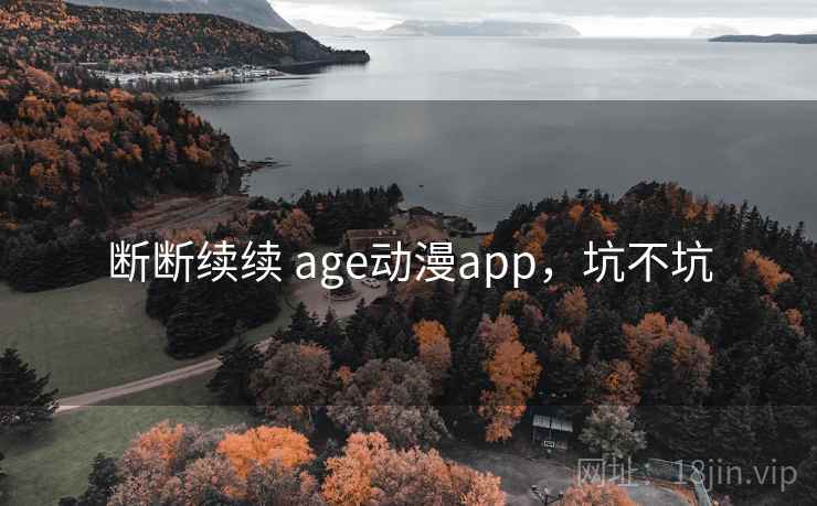 断断续续 age动漫app，坑不坑  第2张