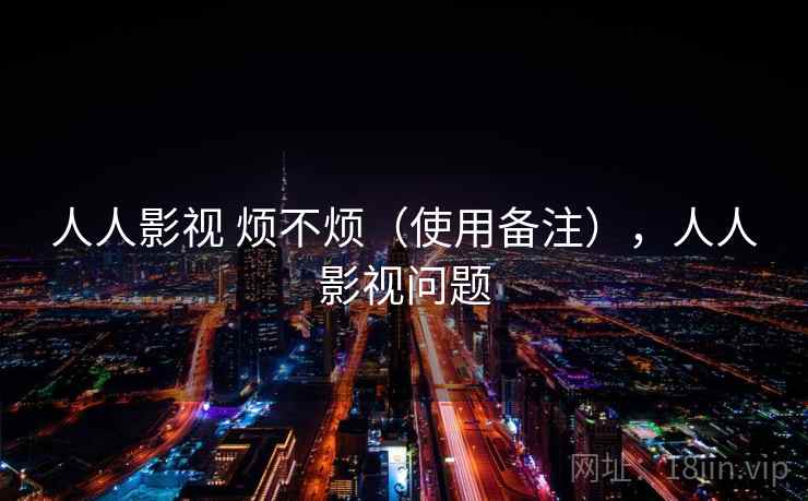 人人影视 烦不烦（使用备注），人人影视问题  第2张