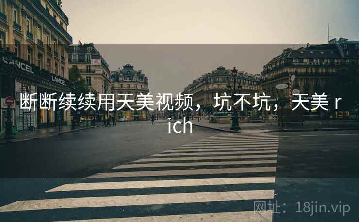 断断续续用天美视频，坑不坑，天美 rich