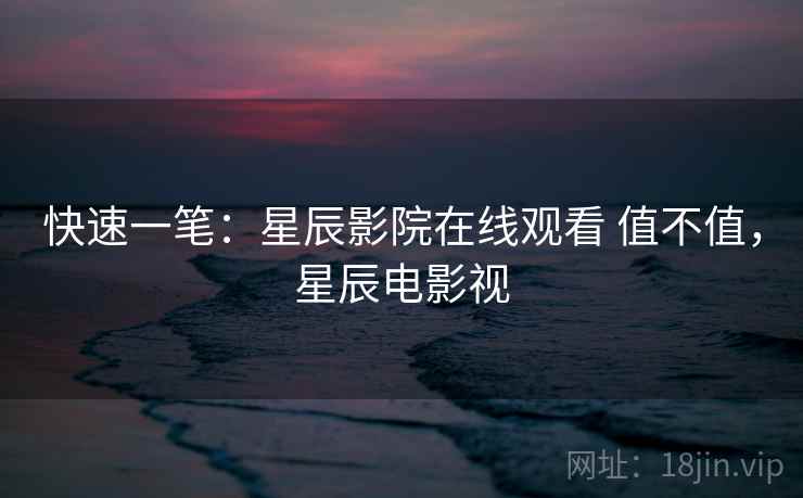 快速一笔:星辰影院在线观看 值不值,星辰电影视 第2张 快速一笔:星辰影院在线观看 值不值,星辰电影视 第2张