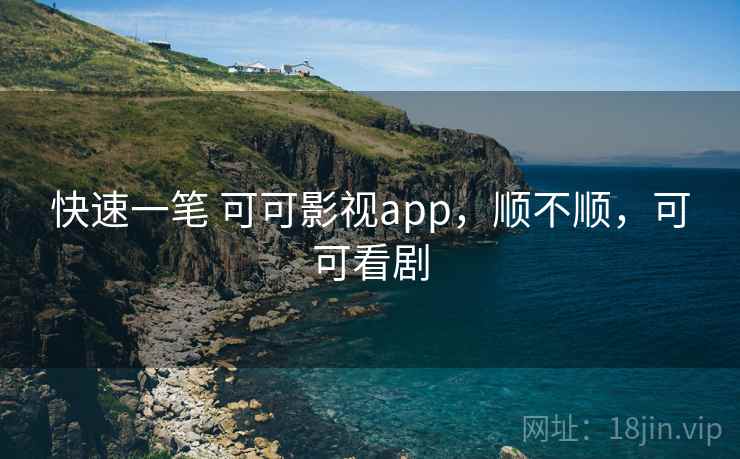 快速一笔 可可影视app，顺不顺，可可看剧