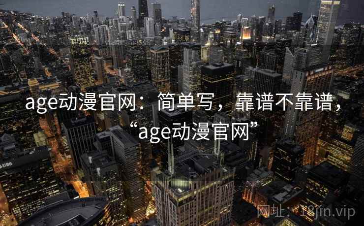 age动漫官网：简单写，靠谱不靠谱，“age动漫官网”  第2张