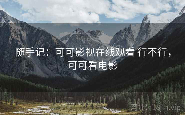 随手记：可可影视在线观看 行不行，可可看电影