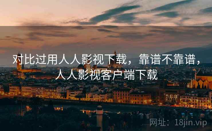 对比过用人人影视下载，靠谱不靠谱，人人影视客户端下载  第2张