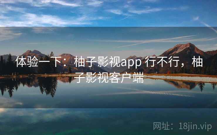 体验一下：柚子影视app 行不行，柚子影视客户端  第1张