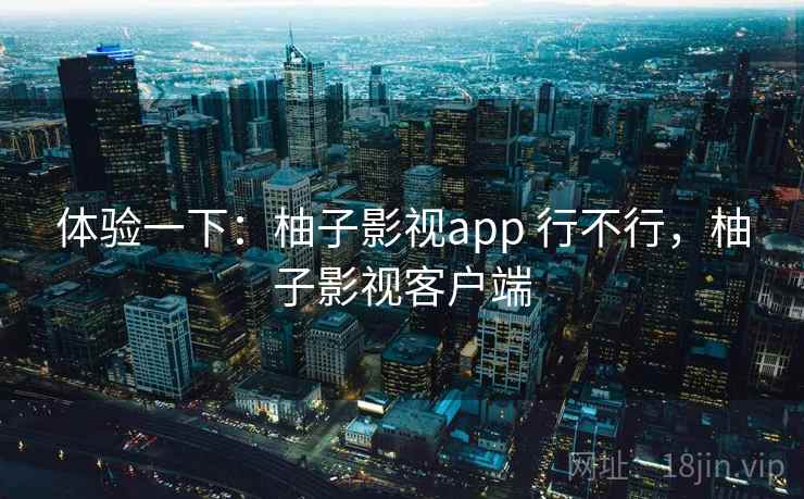 体验一下：柚子影视app 行不行，柚子影视客户端  第2张