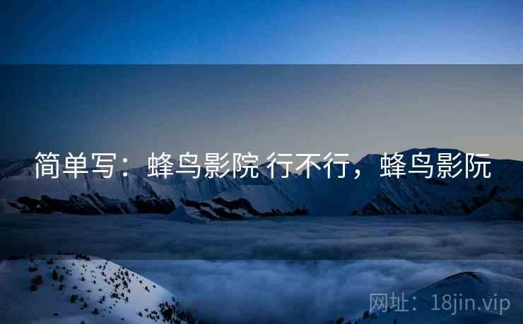 简单写：蜂鸟影院 行不行，蜂鸟影阮  第2张