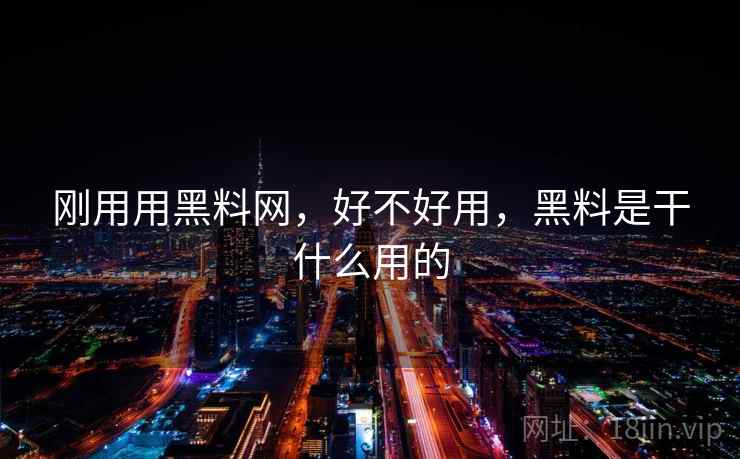 刚用用黑料网，好不好用，黑料是干什么用的  第2张