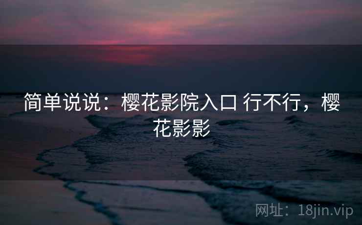 简单说说：樱花影院入口 行不行，樱花影影  第2张