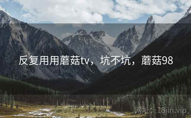 反复用用蘑菇tv，坑不坑，蘑菇98  第2张