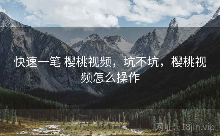 快速一笔 樱桃视频，坑不坑，樱桃视频怎么操作