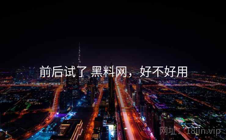 前后试了 黑料网，好不好用  第2张
