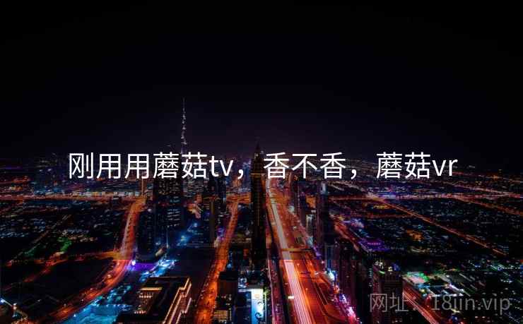刚用用蘑菇tv，香不香，蘑菇vr  第2张