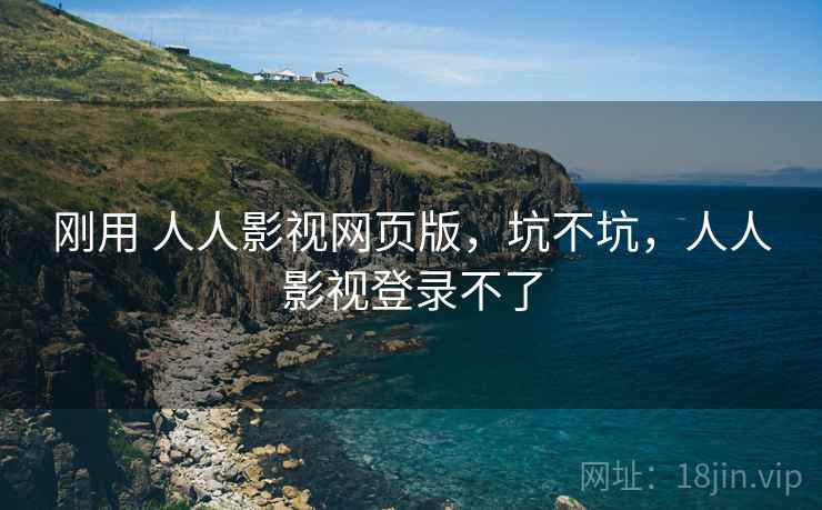 刚用 人人影视网页版，坑不坑，人人影视登录不了